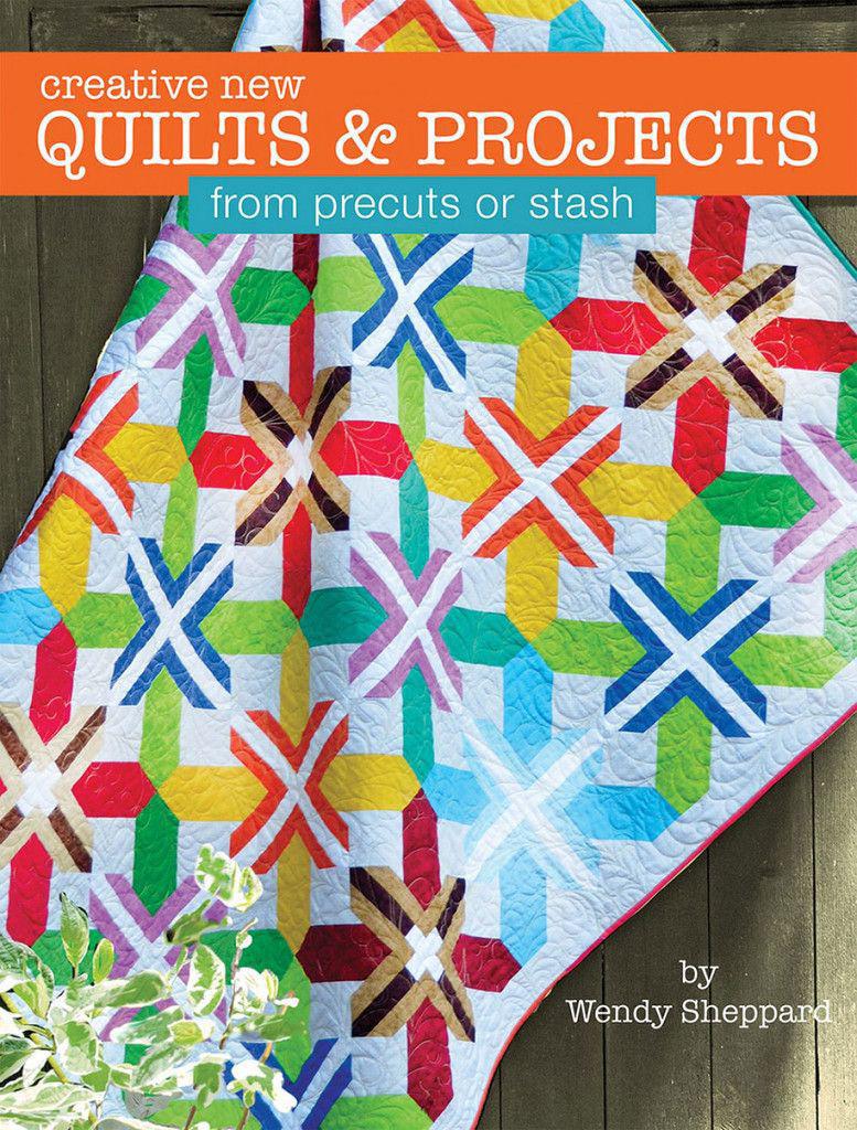 Creative New Quilts and Projects from Precuts or Stash