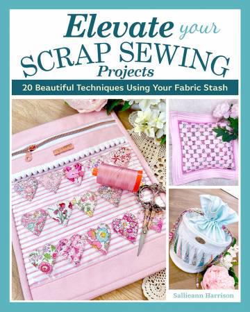 Elevate Your Scrap Sewing Projects 20+ Beautiful Techniques Using Your Fabric