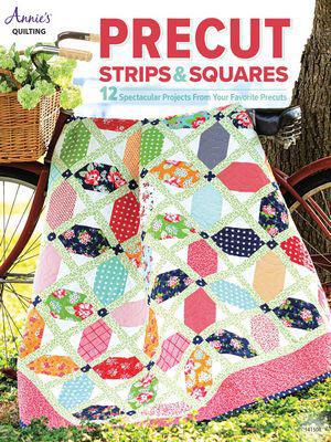 Precut Strips & Squares 12 Spectacular Projects From Your Favorite Precuts