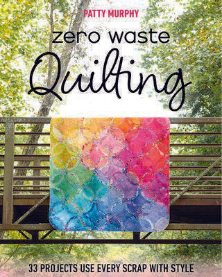 Zero Waste Quilting Book by Patty Murphy 33 Projects Use Every Scrap with Style